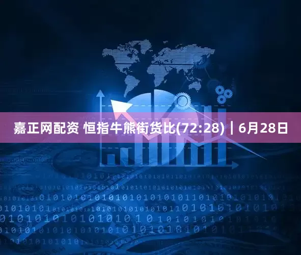 嘉正网配资 恒指牛熊街货比(72:28)︱6月28日