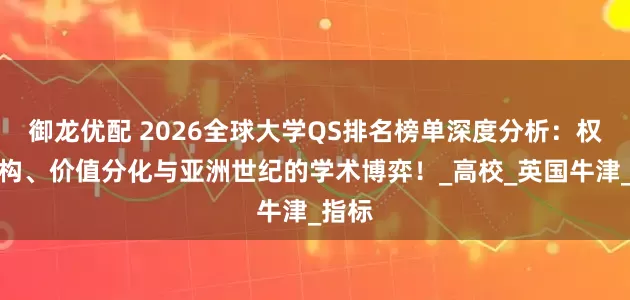 御龙优配 2026全球大学QS排名榜单深度分析：权力重构、价值分化与亚洲世纪的学术博弈！_高校_英国牛津_指标