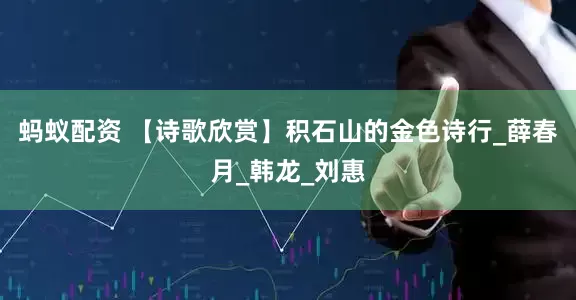 蚂蚁配资 【诗歌欣赏】积石山的金色诗行_薛春月_韩龙_刘惠