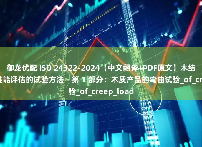 御龙优配 ISO 24322-2024【中文翻译+PDF原文】木结构 - 长期性能评估的试验方法 - 第 1 部分：木质产品的弯曲试验_of_creep_load