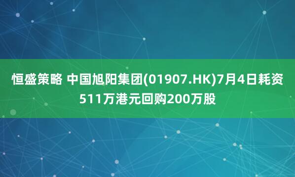 恒盛策略 中国旭阳集团(01907.HK)7月4日耗资511万港元回购200万股