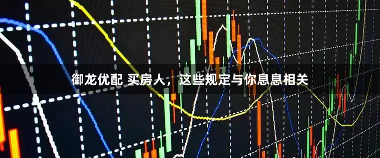 御龙优配 买房人，这些规定与你息息相关