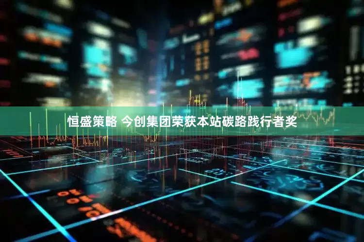 恒盛策略 今创集团荣获本站碳路践行者奖