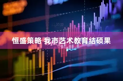 恒盛策略 我市艺术教育结硕果