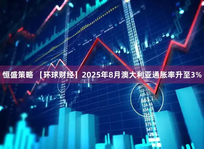 恒盛策略 【环球财经】2025年8月澳大利亚通胀率升至3%