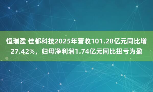 恒瑞盈 佳都科技2025年营收101.28亿元同比增27.42%,归母净利润1.74亿元同比扭亏为盈