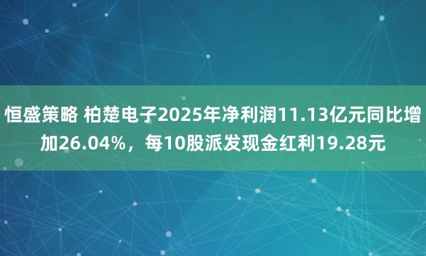 恒盛策略 柏楚电子2025年净利润11.13亿元同比增加26.04%，每10股派发现金红利19.28元