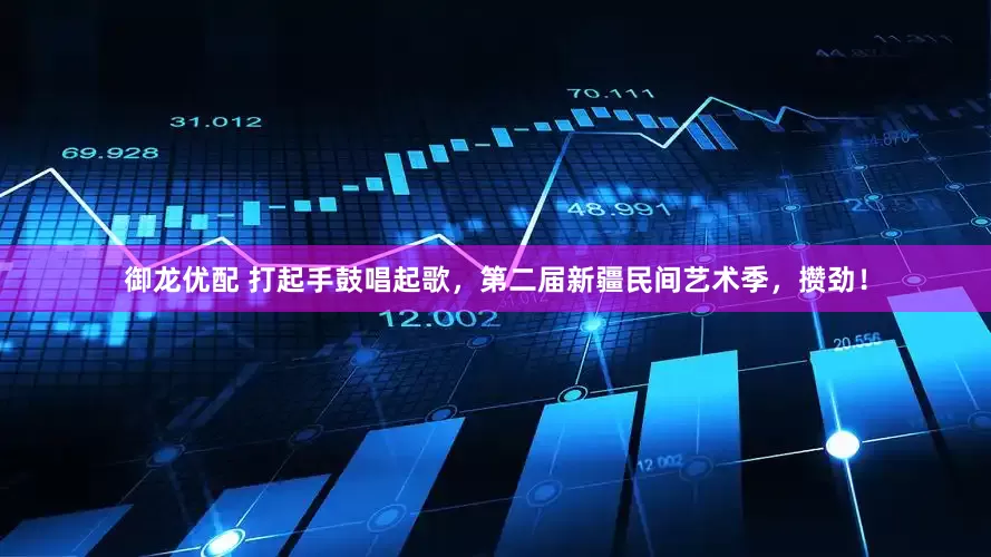 御龙优配 打起手鼓唱起歌，第二届新疆民间艺术季，攒劲！