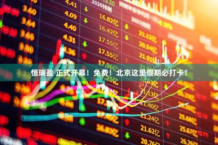 恒瑞盈 正式开幕！免费！北京这里假期必打卡！